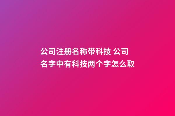 公司注册名称带科技 公司名字中有科技两个字怎么取-第1张-公司起名-玄机派